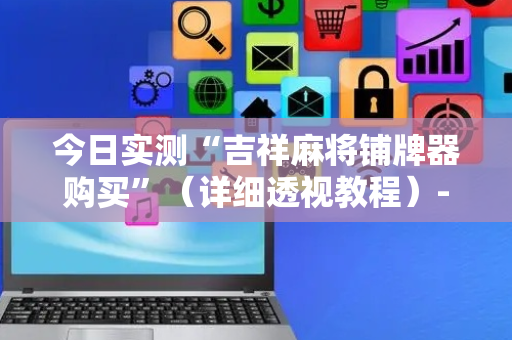 今日实测“吉祥麻将铺牌器购买”（详细透视教程）-哔哩哔哩