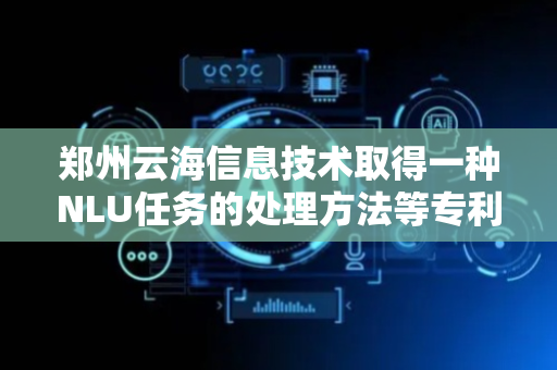 郑州云海信息技术取得一种NLU任务的处理方法等专利