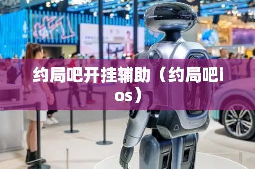 约局吧开挂辅助（约局吧ios）
