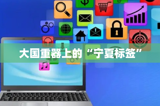 大国重器上的“宁夏标签”