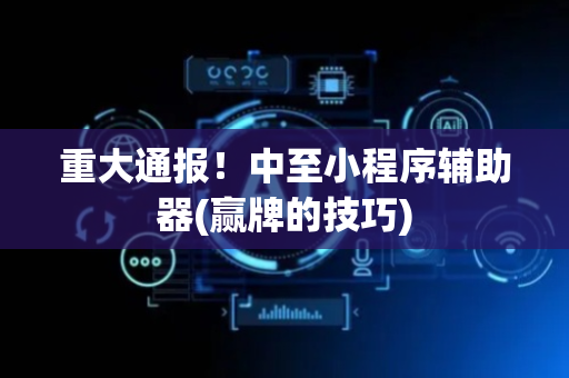 重大通报！中至小程序辅助器(赢牌的技巧)