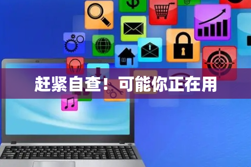 赶紧自查！可能你正在用