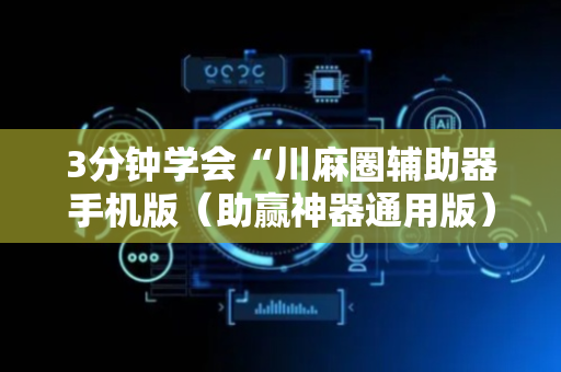 3分钟学会“川麻圈辅助器手机版（助赢神器通用版）