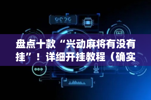 盘点十款“兴动麻将有没有挂”！详细开挂教程（确实真的有挂)-抖音