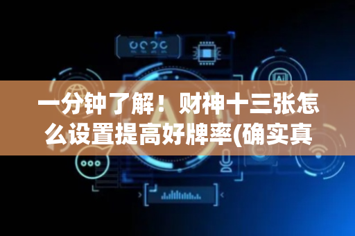 一分钟了解！财神十三张怎么设置提高好牌率(确实真的有挂)