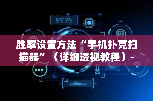 胜率设置方法“手机扑克扫描器”（详细透视教程）-哔哩哔哩