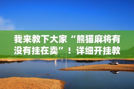 我来教下大家“熊猫麻将有没有挂在卖”！详细开挂教程（确实真的有挂)-抖音