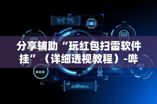 分享辅助“玩红包扫雷软件挂”（详细透视教程）-哔哩哔哩