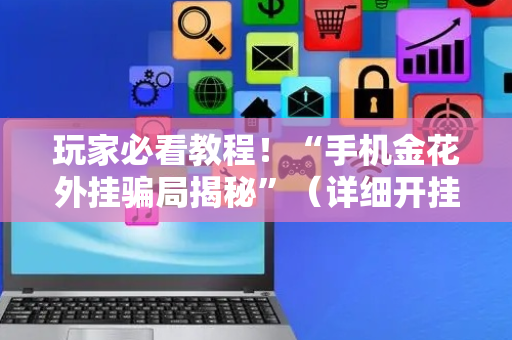 玩家必看教程！“手机金花外挂骗局揭秘”（详细开挂教程）-哔哩哔哩