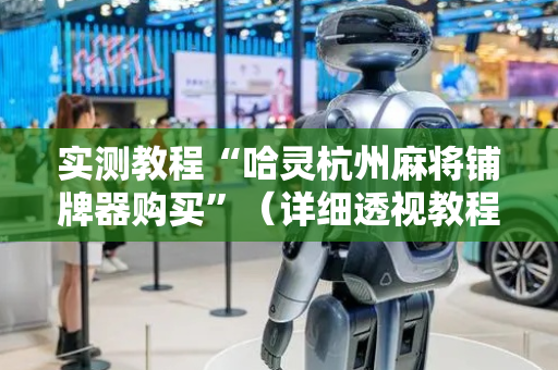 实测教程“哈灵杭州麻将铺牌器购买”（详细透视教程）-哔哩哔哩