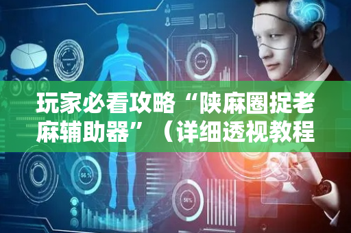玩家必看攻略“陕麻圈捉老麻辅助器”（详细透视教程）-哔哩哔哩
