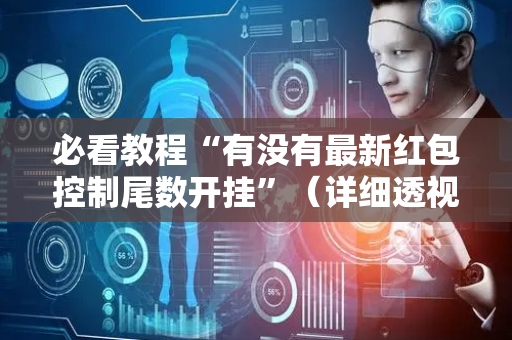 必看教程“有没有最新红包控制尾数开挂”（详细透视教程）-哔哩哔哩