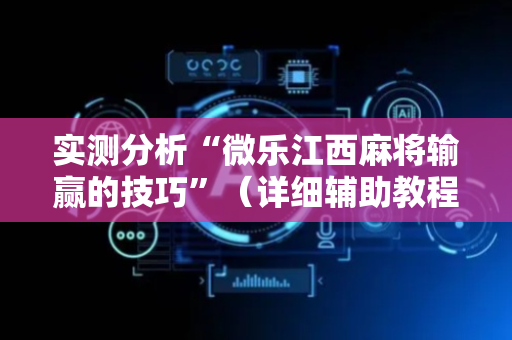 实测分析“微乐江西麻将输赢的技巧”（详细辅助教程）-哔哩哔哩