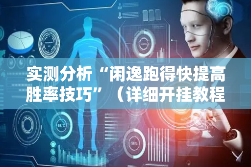 实测分析“闲逸跑得快提高胜率技巧”（详细开挂教程）-哔哩哔哩