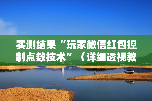 实测结果“玩家微信红包控制点数技术”（详细透视教程）-哔哩哔哩