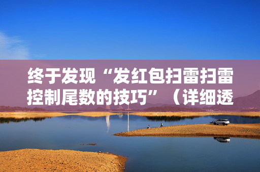 终于发现“发红包扫雷扫雷控制尾数的技巧”（详细透视教程）-哔哩哔哩