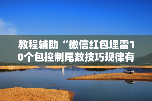 教程辅助“微信红包埋雷10个包控制尾数技巧规律有没有”（详细透视教程）-哔哩哔哩