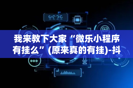 我来教下大家“微乐小程序有挂么”(原来真的有挂)-抖音
