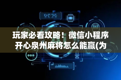 玩家必看攻略！微信小程序开心泉州麻将怎么能赢(为什么老是输)