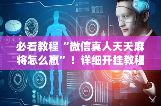 必看教程“微信真人天天麻将怎么赢”！详细开挂教程（确实真的有挂)-抖音