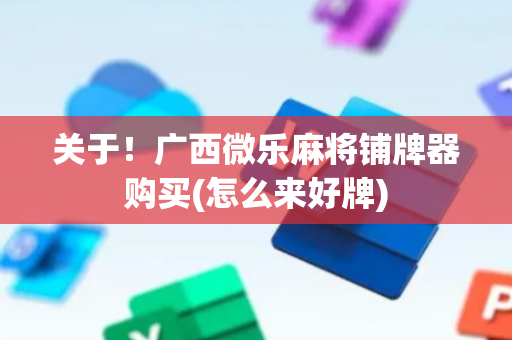 关于！广西微乐麻将铺牌器购买(怎么来好牌)