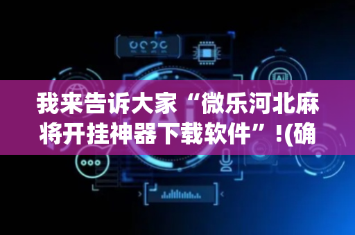 我来告诉大家“微乐河北麻将开挂神器下载软件”!(确实是有挂)-抖音