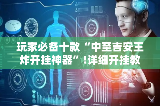 玩家必备十款“中至吉安王炸开挂神器”!详细开挂教程-抖音