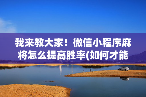 我来教大家！微信小程序麻将怎么提高胜率(如何才能赢)