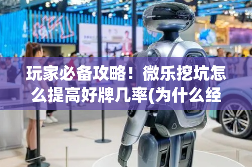 玩家必备攻略！微乐挖坑怎么提高好牌几率(为什么经常输)