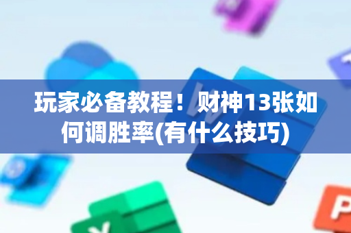 玩家必备教程！财神13张如何调胜率(有什么技巧)
