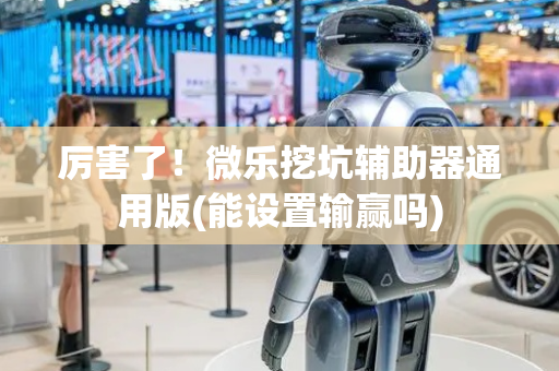 厉害了！微乐挖坑辅助器通用版(能设置输赢吗)