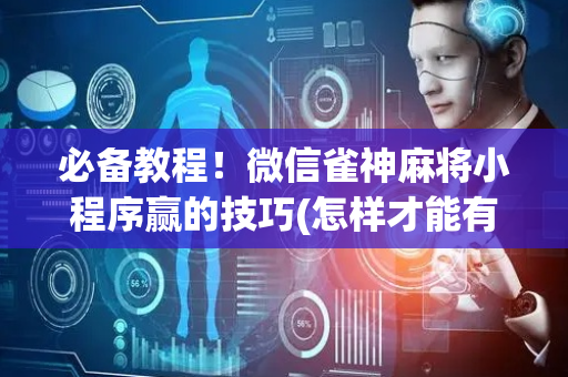 必备教程！微信雀神麻将小程序赢的技巧(怎样才能有好牌)