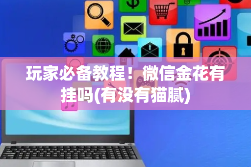 玩家必备教程！微信金花有挂吗(有没有猫腻)