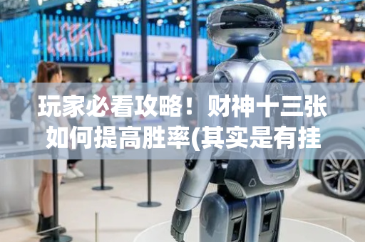 玩家必看攻略！财神十三张如何提高胜率(其实是有挂确实有挂)