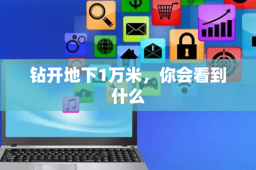 钻开地下1万米，你会看到什么