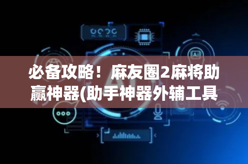 必备攻略！麻友圈2麻将助赢神器(助手神器外辅工具)
