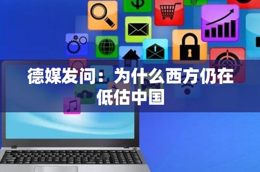 德媒发问：为什么西方仍在低估中国