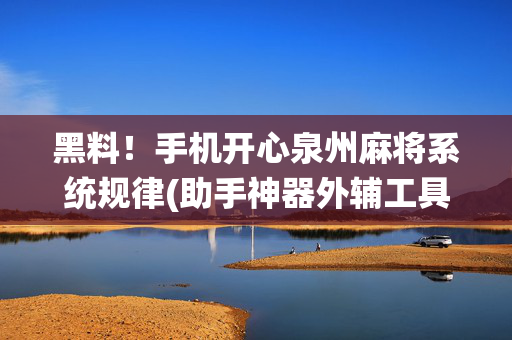 黑料！手机开心泉州麻将系统规律(助手神器外辅工具)