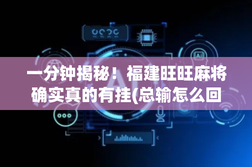 一分钟揭秘！福建旺旺麻将确实真的有挂(总输怎么回事)