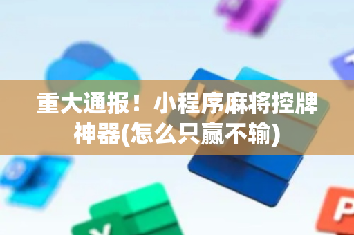 重大通报！小程序麻将控牌神器(怎么只赢不输)