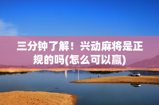 三分钟了解！兴动麻将是正规的吗(怎么可以赢)