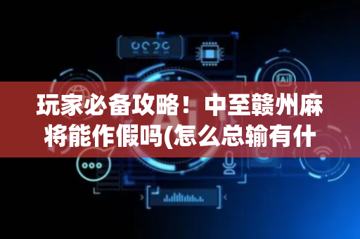 玩家必备攻略！中至赣州麻将能作假吗(怎么总输有什么猫腻)