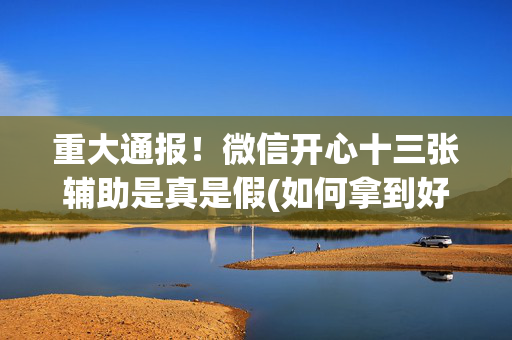 重大通报！微信开心十三张辅助是真是假(如何拿到好牌)