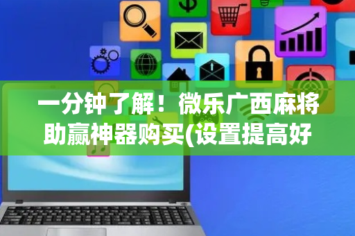 一分钟了解！微乐广西麻将助赢神器购买(设置提高好牌几率)