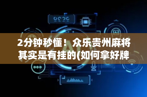 2分钟秒懂！众乐贵州麻将其实是有挂的(如何拿好牌)