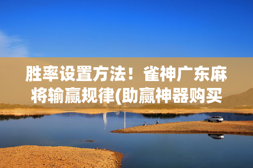 胜率设置方法！雀神广东麻将输赢规律(助赢神器购买)
