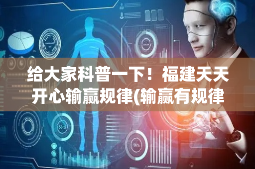给大家科普一下！福建天天开心输赢规律(输赢有规律)