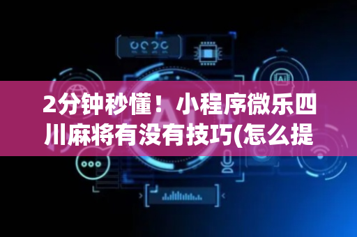 2分钟秒懂！小程序微乐四川麻将有没有技巧(怎么提高好牌率)