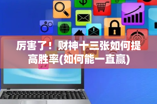 厉害了！财神十三张如何提高胜率(如何能一直赢)