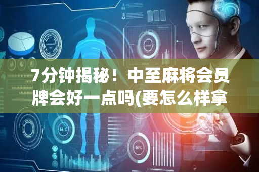 7分钟揭秘！中至麻将会员牌会好一点吗(要怎么样拿到好牌)